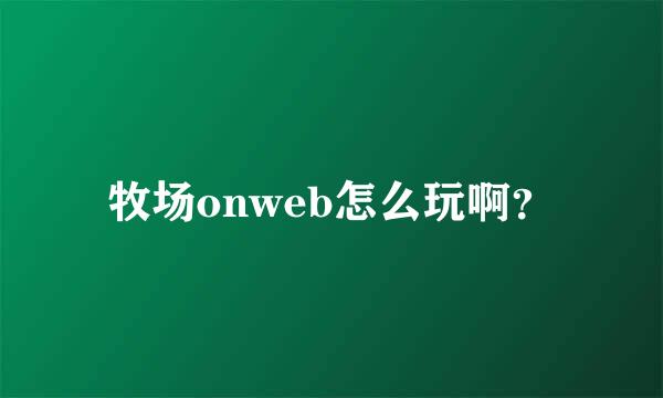 牧场onweb怎么玩啊？