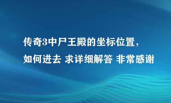 传奇3中尸王殿的坐标位置，如何进去 求详细解答 非常感谢