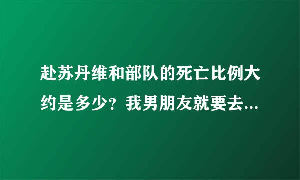 赴苏丹维和部队的死亡比例大约是多少？我男朋友就要去苏丹了，谢谢好心人！