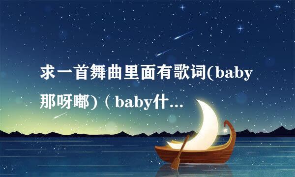 求一首舞曲里面有歌词(baby那呀嘟)（baby什么嘟啊嘟的）女声的