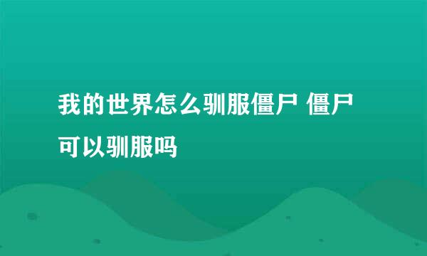 我的世界怎么驯服僵尸 僵尸可以驯服吗