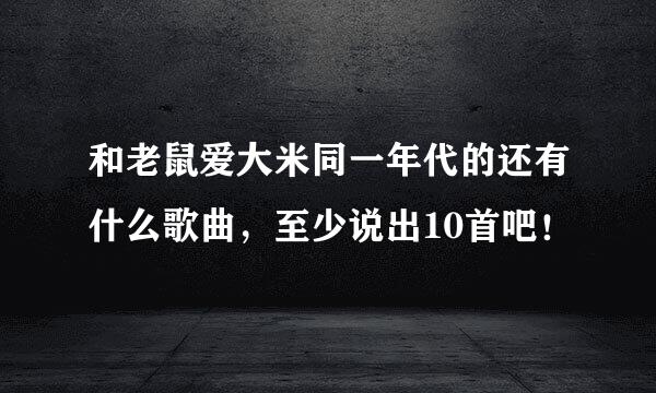 和老鼠爱大米同一年代的还有什么歌曲，至少说出10首吧！