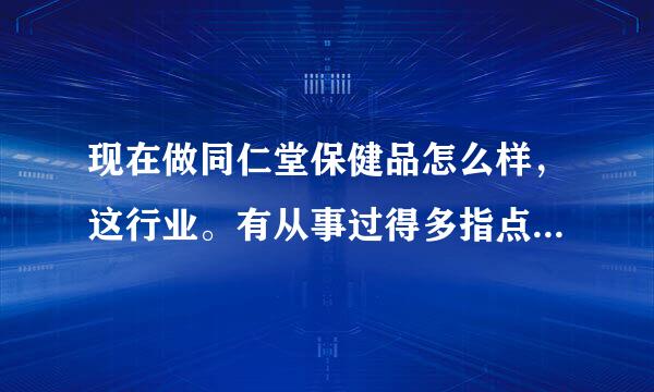 现在做同仁堂保健品怎么样，这行业。有从事过得多指点，详细些速度给分