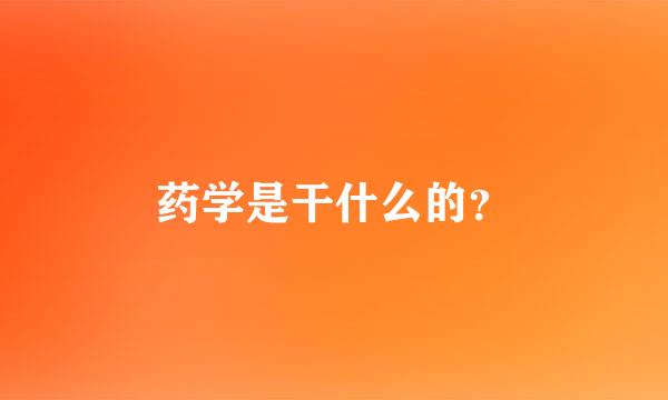 药学是干什么的？