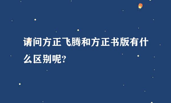 请问方正飞腾和方正书版有什么区别呢?