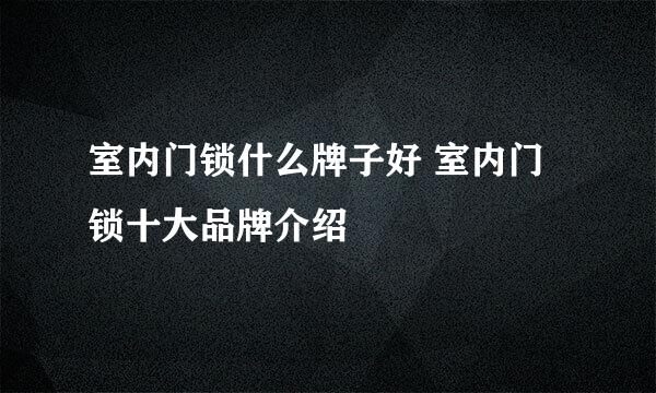 室内门锁什么牌子好 室内门锁十大品牌介绍