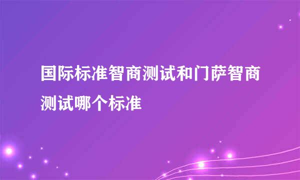 国际标准智商测试和门萨智商测试哪个标准