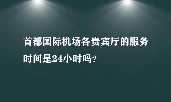 首都国际机场各贵宾厅的服务时间是24小时吗？