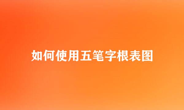 如何使用五笔字根表图