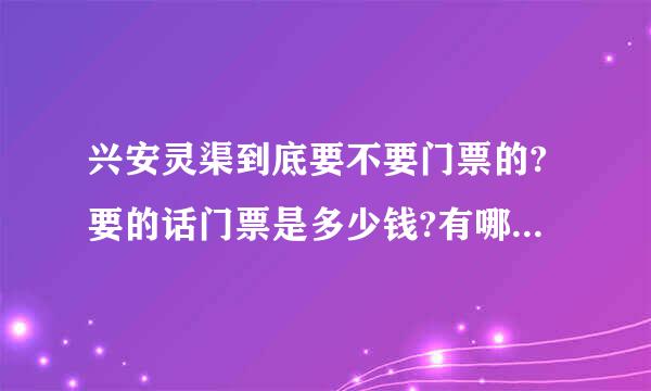 兴安灵渠到底要不要门票的?要的话门票是多少钱?有哪位去过的兄弟姐妹给说一下.最好能够详细一点.多谢!