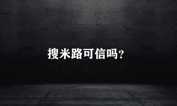 搜米路可信吗？