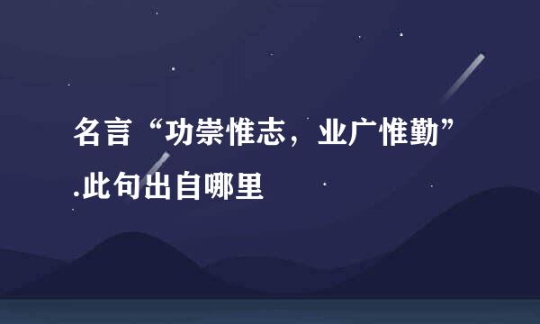 名言“功崇惟志，业广惟勤”.此句出自哪里