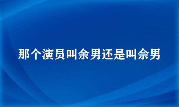 那个演员叫余男还是叫佘男