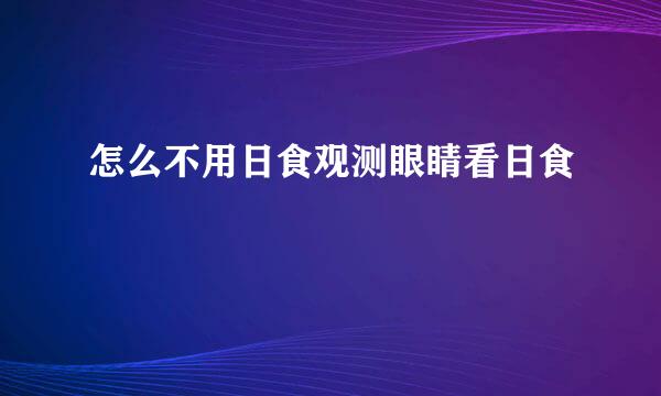 怎么不用日食观测眼睛看日食