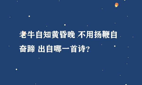 老牛自知黄昏晚 不用扬鞭自奋蹄 出自哪一首诗？