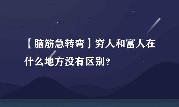 【脑筋急转弯】穷人和富人在什么地方没有区别？