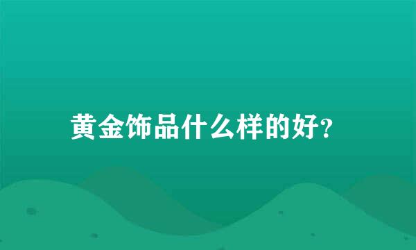 黄金饰品什么样的好？