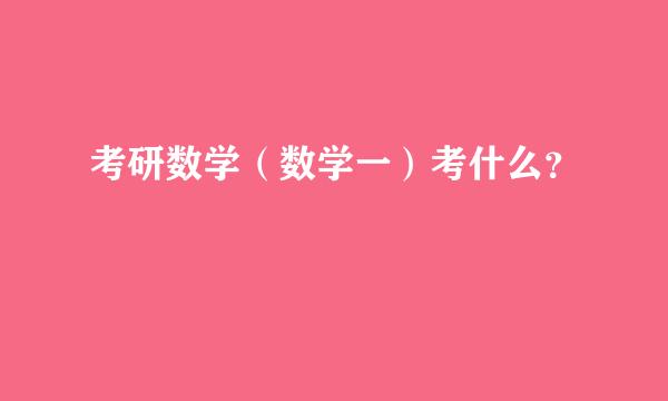 考研数学（数学一）考什么？