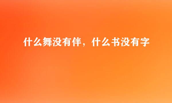 什么舞没有伴，什么书没有字