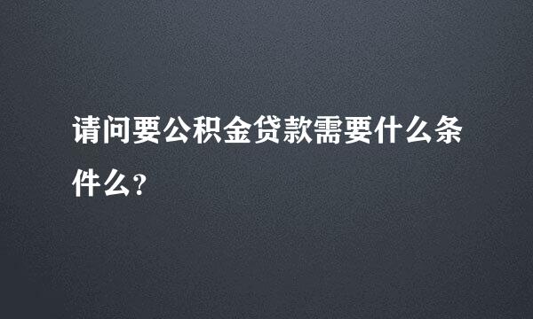 请问要公积金贷款需要什么条件么？