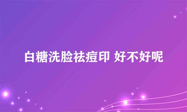 白糖洗脸祛痘印 好不好呢