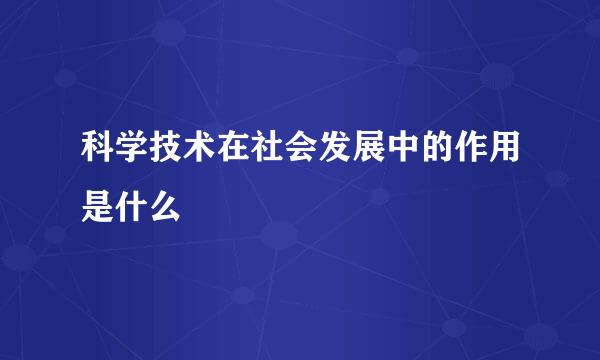 科学技术在社会发展中的作用是什么