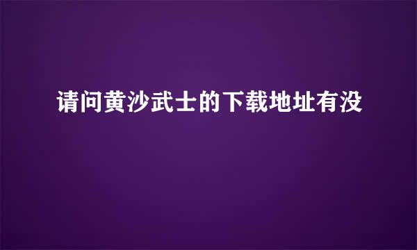 请问黄沙武士的下载地址有没