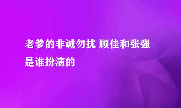 老爹的非诚勿扰 顾佳和张强是谁扮演的