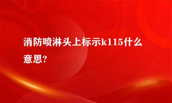 消防喷淋头上标示k115什么意思?