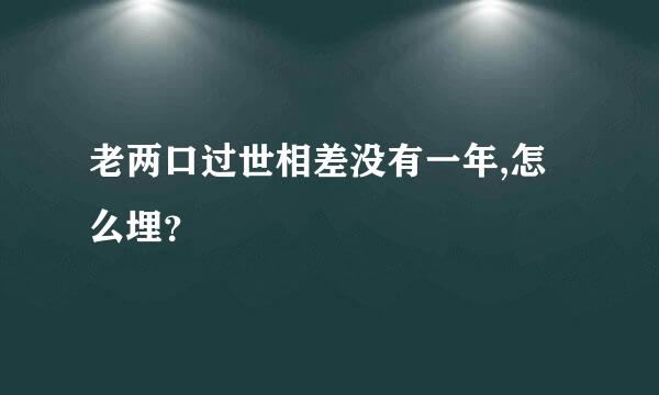 老两口过世相差没有一年,怎么埋？