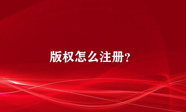 版权怎么注册？