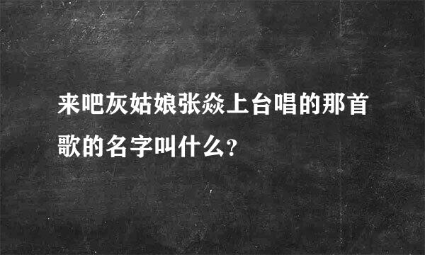 来吧灰姑娘张焱上台唱的那首歌的名字叫什么？