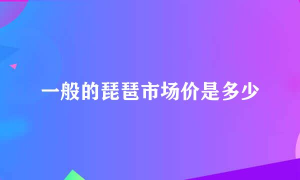 一般的琵琶市场价是多少