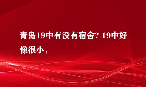 青岛19中有没有宿舍? 19中好像很小，