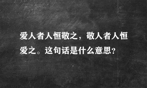 爱人者人恒敬之，敬人者人恒爱之。这句话是什么意思？