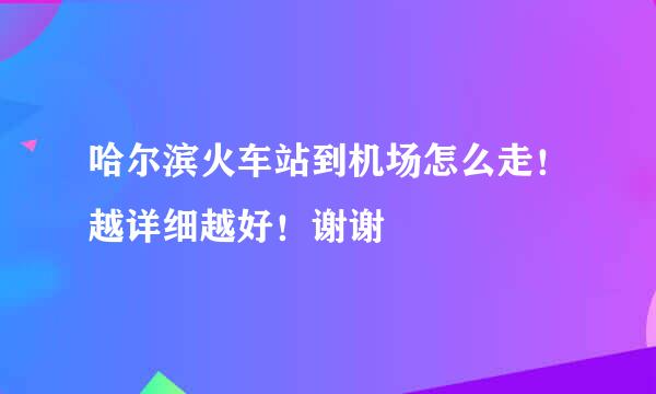 哈尔滨火车站到机场怎么走！越详细越好！谢谢