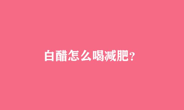 白醋怎么喝减肥？