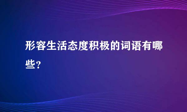 形容生活态度积极的词语有哪些？