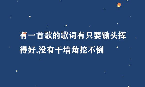 有一首歌的歌词有只要锄头挥得好,没有干墙角挖不倒