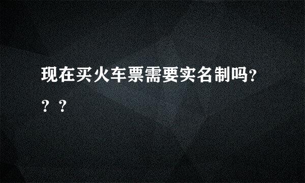 现在买火车票需要实名制吗？？？