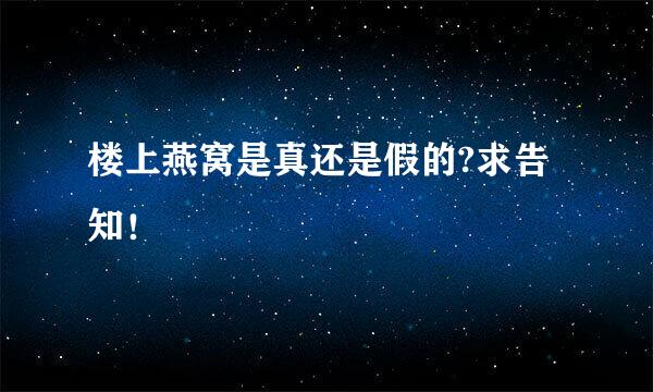 楼上燕窝是真还是假的?求告知！