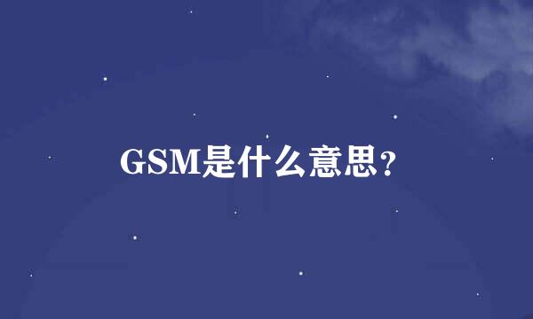 GSM是什么意思？