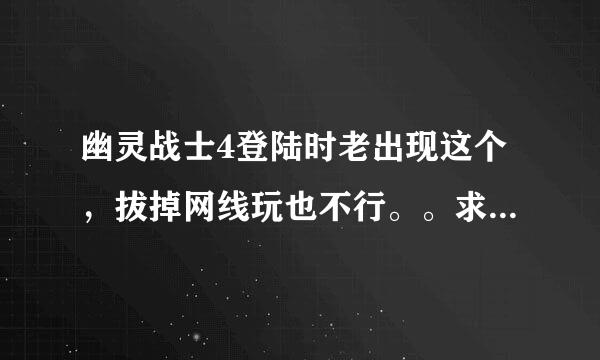 幽灵战士4登陆时老出现这个，拔掉网线玩也不行。。求大神，win7的系统