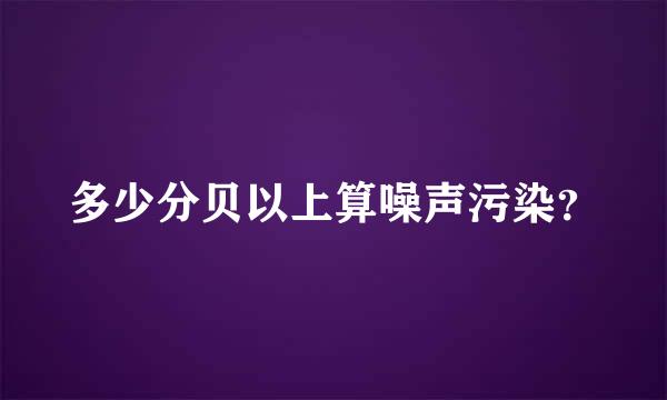 多少分贝以上算噪声污染？