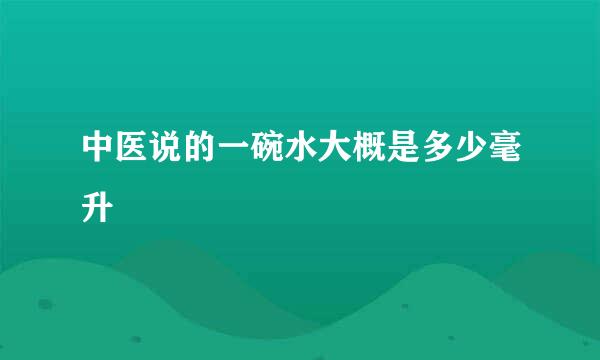 中医说的一碗水大概是多少毫升