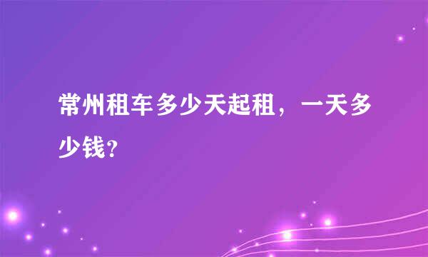 常州租车多少天起租，一天多少钱？