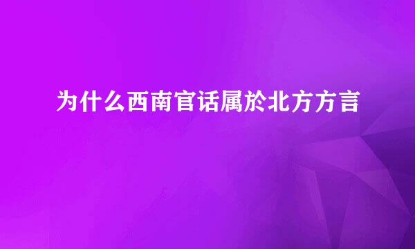 为什么西南官话属於北方方言