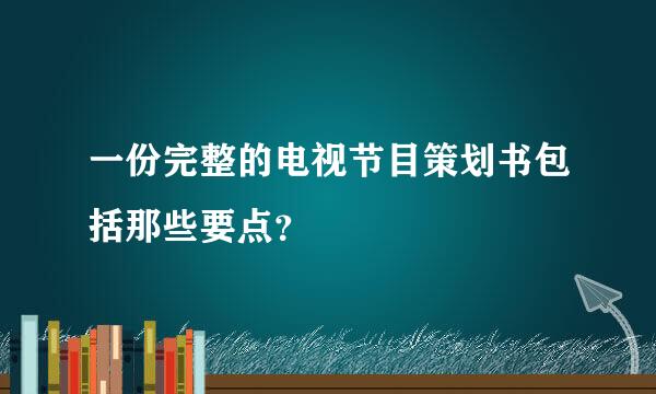 一份完整的电视节目策划书包括那些要点？