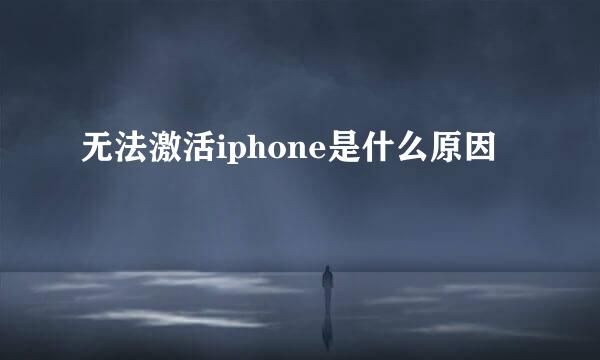 无法激活iphone是什么原因