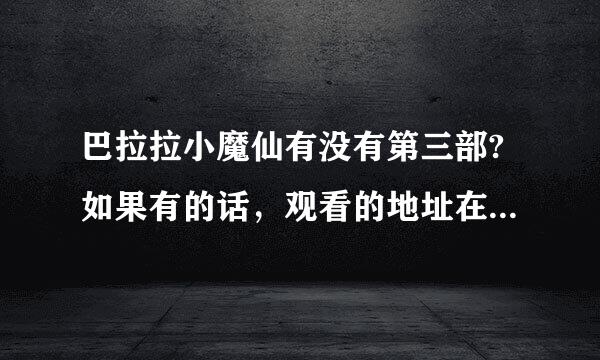 巴拉拉小魔仙有没有第三部?如果有的话，观看的地址在哪儿？如果没有的话，什么时间放映？